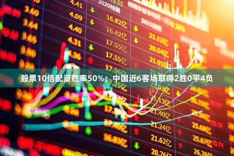 股票10倍配资胜率50%；中国近6客场取得2胜0平4负