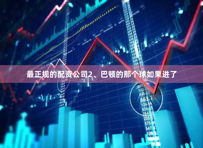 最正规的配资公司2、巴顿的那个球如果进了