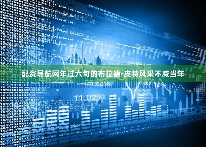 配资导航网年过六旬的布拉德·皮特风采不减当年